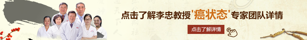 一个小嫩逼两个鸡吧操视屏北京御方堂李忠教授“癌状态”专家团队详细信息